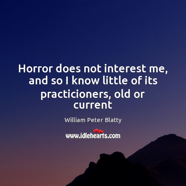 Horror does not interest me, and so I know little of its practicioners, old or current William Peter Blatty Picture Quote