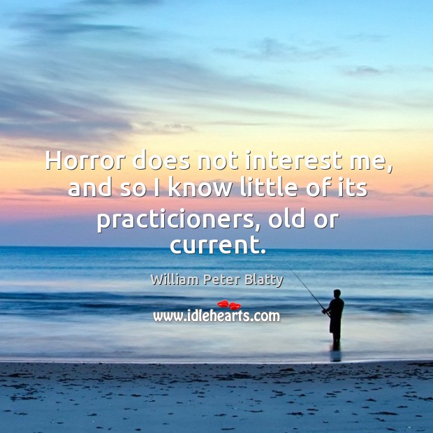 Horror does not interest me, and so I know little of its practicioners, old or current. William Peter Blatty Picture Quote