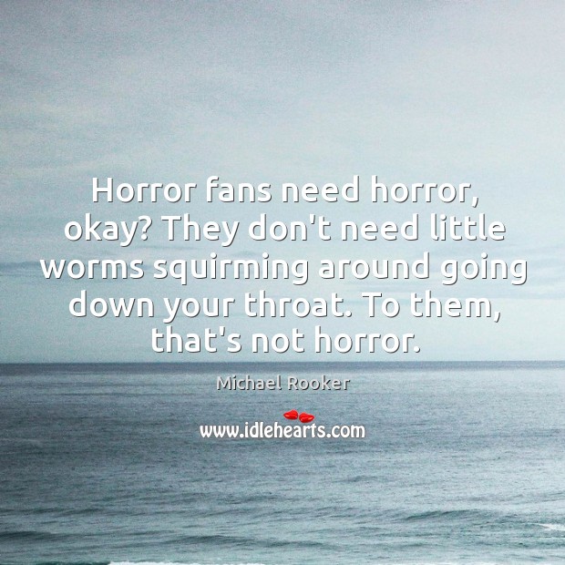 Horror fans need horror, okay? They don’t need little worms squirming around Michael Rooker Picture Quote
