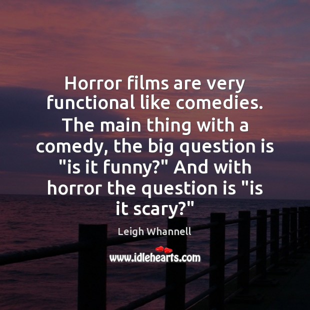 Horror films are very functional like comedies. The main thing with a Leigh Whannell Picture Quote