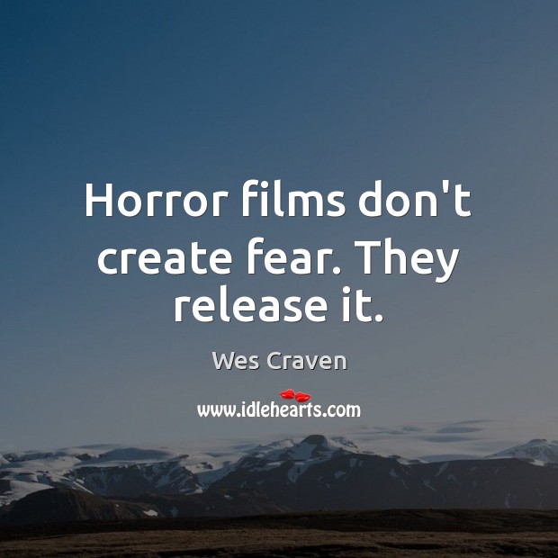 Horror films don’t create fear. They release it. Wes Craven Picture Quote
