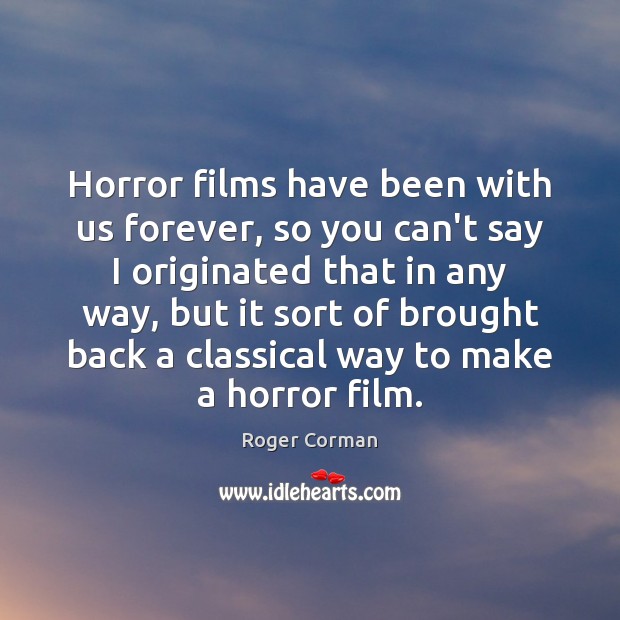 Horror films have been with us forever, so you can’t say I Roger Corman Picture Quote