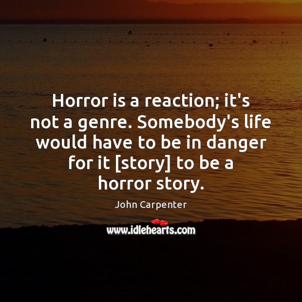 Horror is a reaction; it’s not a genre. Somebody’s life would have John Carpenter Picture Quote