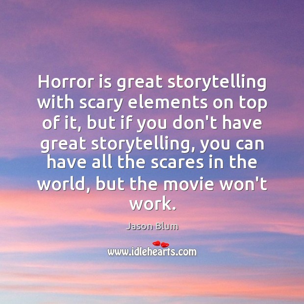 Horror is great storytelling with scary elements on top of it, but Jason Blum Picture Quote