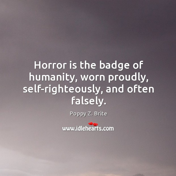 Horror is the badge of humanity, worn proudly, self-righteously, and often falsely. Poppy Z. Brite Picture Quote