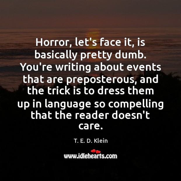 Horror, let’s face it, is basically pretty dumb. You’re writing about events T. E. D. Klein Picture Quote
