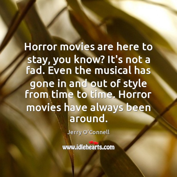 Horror movies are here to stay, you know? It’s not a fad. 
