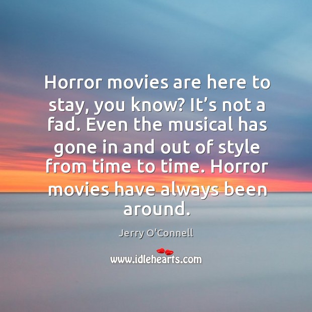 Horror movies are here to stay, you know? it’s not a fad. Even the musical has gone in and Jerry O’Connell Picture Quote