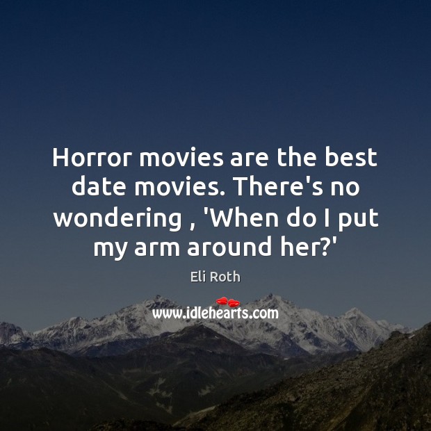 Horror movies are the best date movies. There’s no wondering , ‘When do Eli Roth Picture Quote