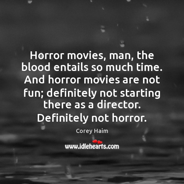 Horror movies, man, the blood entails so much time. And horror movies Image