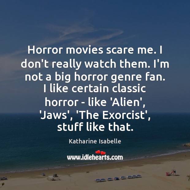 Horror movies scare me. I don’t really watch them. I’m not a Katharine Isabelle Picture Quote