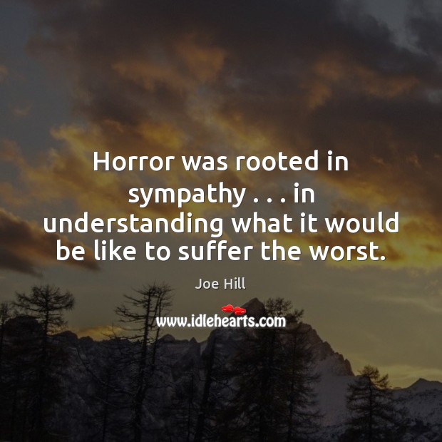 Horror was rooted in sympathy . . . in understanding what it would be like Joe Hill Picture Quote