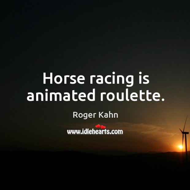 Horse racing is animated roulette. Roger Kahn Picture Quote