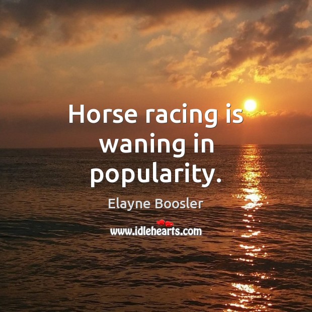 Horse racing is waning in popularity. Racing Quotes Image
