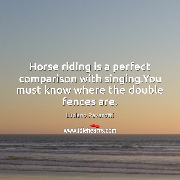 Horse riding is a perfect comparison with singing.You must know where Luciano Pavarotti Picture Quote