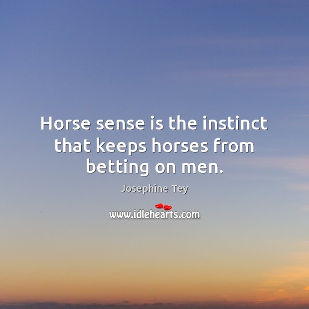 Horse sense is the instinct that keeps horses from betting on men. Josephine Tey Picture Quote