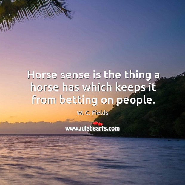 Horse sense is the thing a horse has which keeps it from betting on people. Image