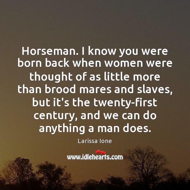 Horseman. I know you were born back when women were thought of Larissa Ione Picture Quote