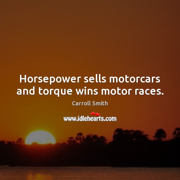 Horsepower sells motorcars and torque wins motor races. Carroll Smith Picture Quote
