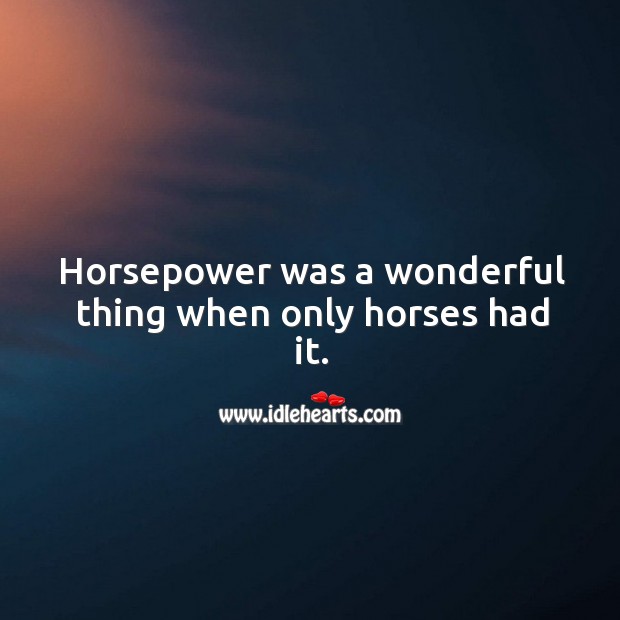 Horsepower was a wonderful thing when only horses had it. Image