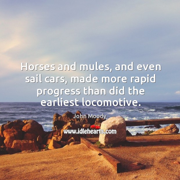 Horses and mules, and even sail cars, made more rapid progress than did the earliest locomotive. Progress Quotes Image