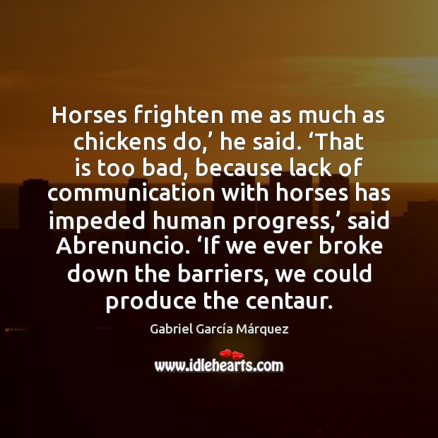 Horses frighten me as much as chickens do,’ he said. ‘That is Gabriel García Márquez Picture Quote