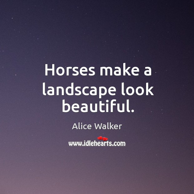 Horses make a landscape look beautiful. Alice Walker Picture Quote