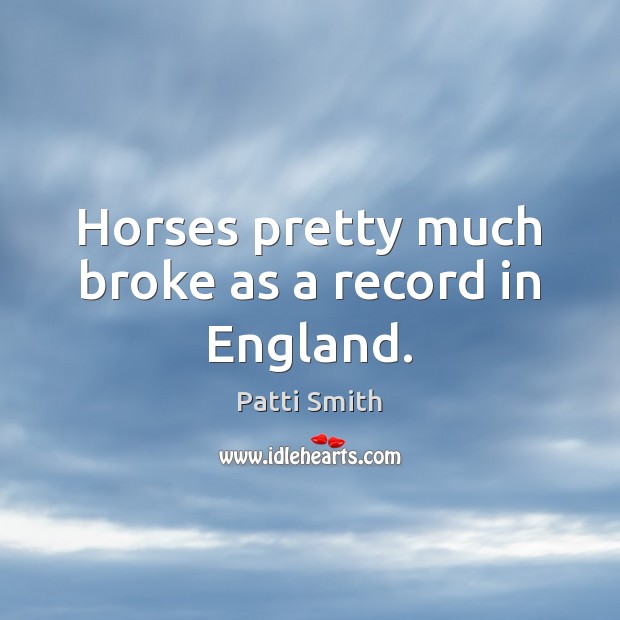 Horses pretty much broke as a record in England. Patti Smith Picture Quote