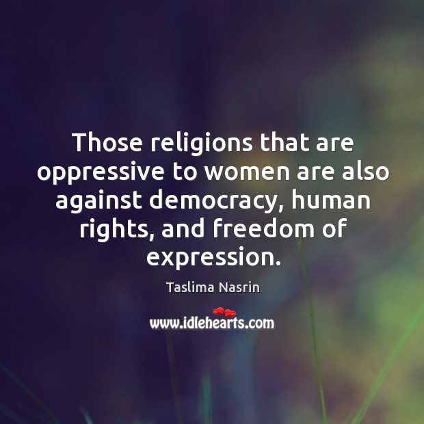 Hose religions that are oppressive to women are also against democracy, human rights, and freedom of expression. Taslima Nasrin Picture Quote