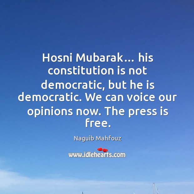 Hosni mubarak… his constitution is not democratic, but he is democratic. We can voice our opinions now. The press is free. Naguib Mahfouz Picture Quote