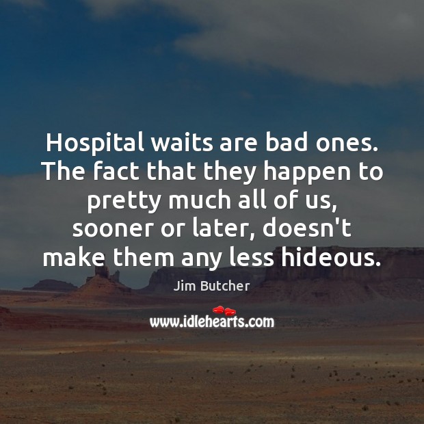 Hospital waits are bad ones. The fact that they happen to pretty Jim Butcher Picture Quote