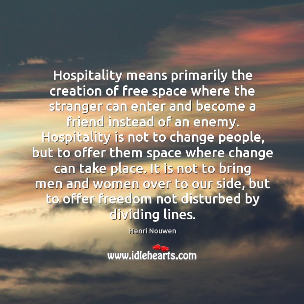Hospitality means primarily the creation of free space where the stranger can Henri Nouwen Picture Quote