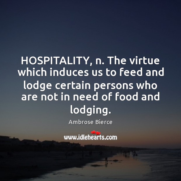 HOSPITALITY, n. The virtue which induces us to feed and lodge certain Image