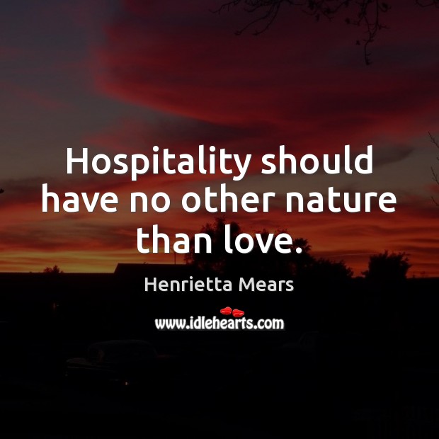 Hospitality should have no other nature than love. Henrietta Mears Picture Quote