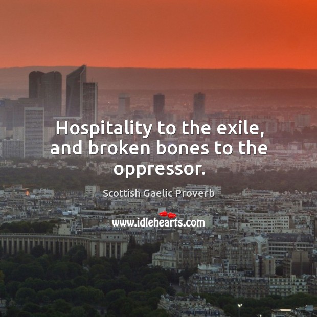 Hospitality to the exile, and broken bones to the oppressor. Scottish Gaelic Proverbs Image