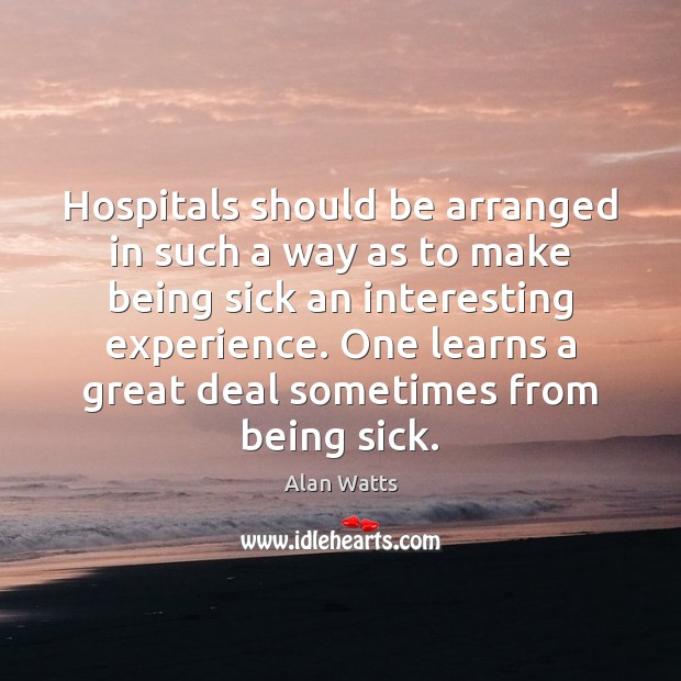 Hospitals should be arranged in such a way as to make being Alan Watts Picture Quote