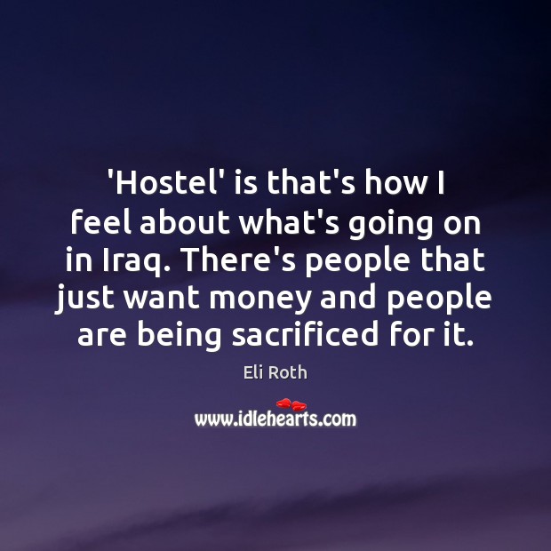 ‘Hostel’ is that’s how I feel about what’s going on in Iraq. Eli Roth Picture Quote