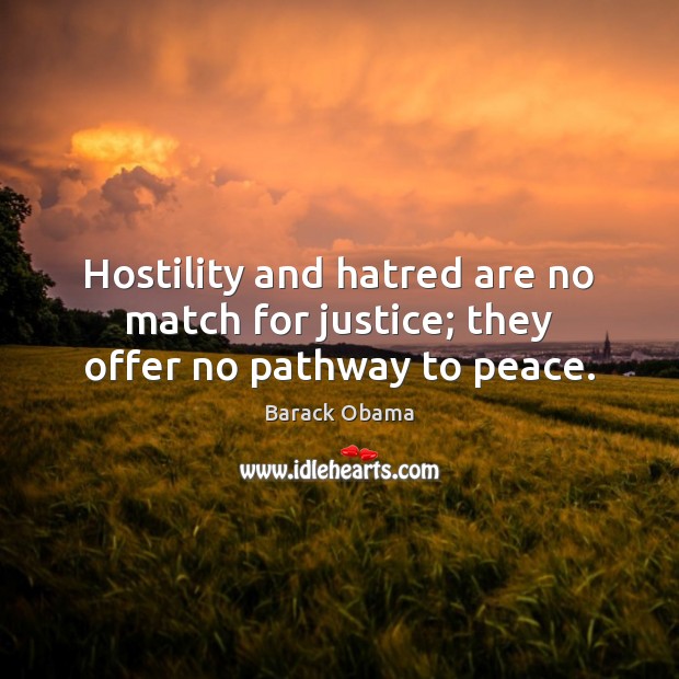 Hostility and hatred are no match for justice; they offer no pathway to peace. Image