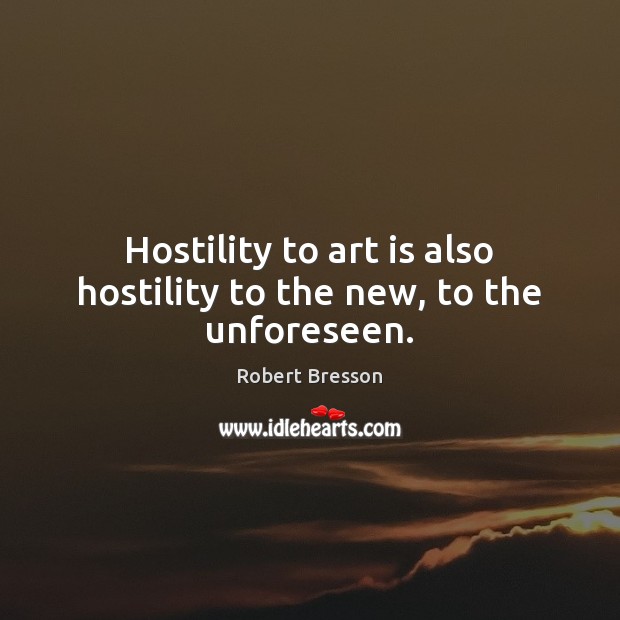 Hostility to art is also hostility to the new, to the unforeseen. Robert Bresson Picture Quote