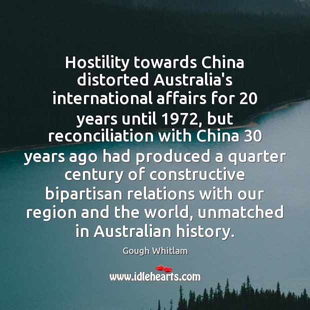 Hostility towards China distorted Australia’s international affairs for 20 years until 1972, but reconciliation Gough Whitlam Picture Quote