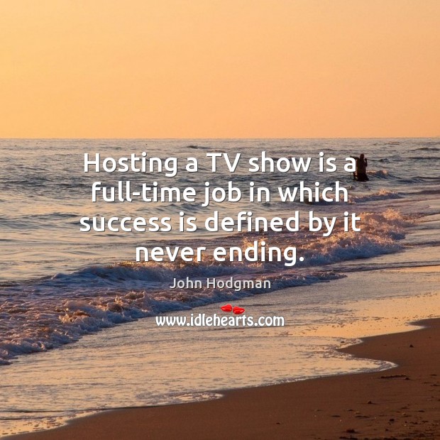 Hosting a TV show is a full-time job in which success is defined by it never ending. Image