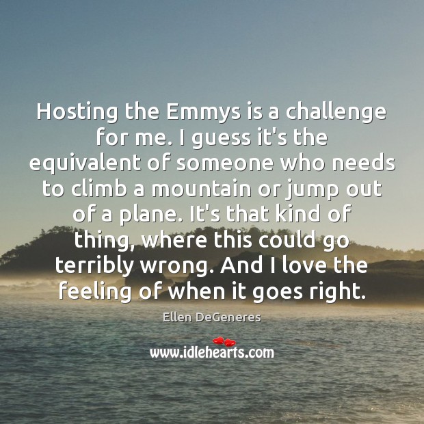 Hosting the Emmys is a challenge for me. I guess it’s the Ellen DeGeneres Picture Quote