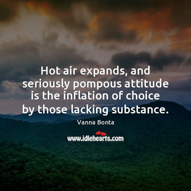 Hot air expands, and seriously pompous attitude is the inflation of choice Vanna Bonta Picture Quote