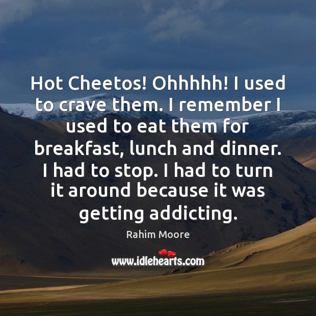 Hot Cheetos! Ohhhhh! I used to crave them. I remember I used Rahim Moore Picture Quote