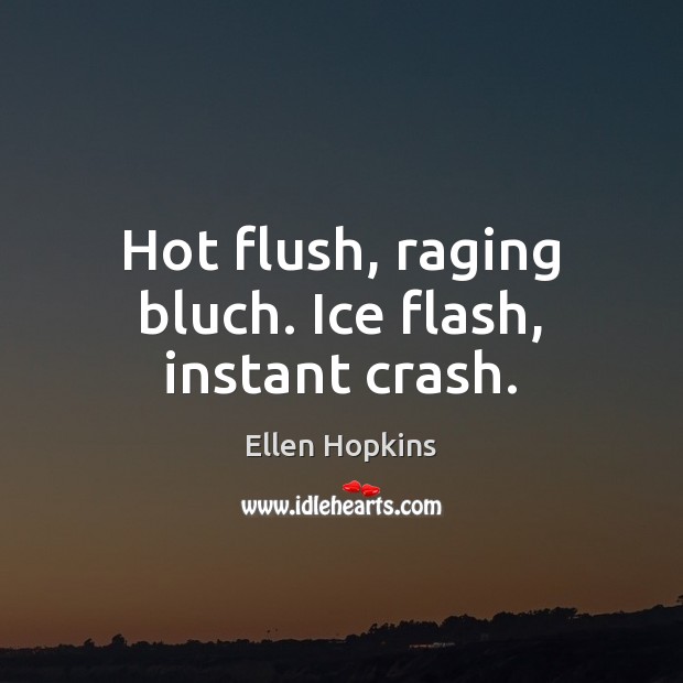 Hot flush, raging bluch. Ice flash, instant crash. Ellen Hopkins Picture Quote