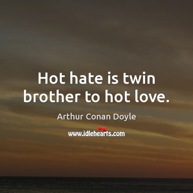 Hot hate is twin brother to hot love. Arthur Conan Doyle Picture Quote