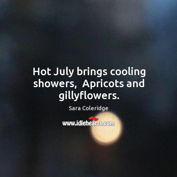 Hot July brings cooling showers,  Apricots and gillyflowers. Sara Coleridge Picture Quote