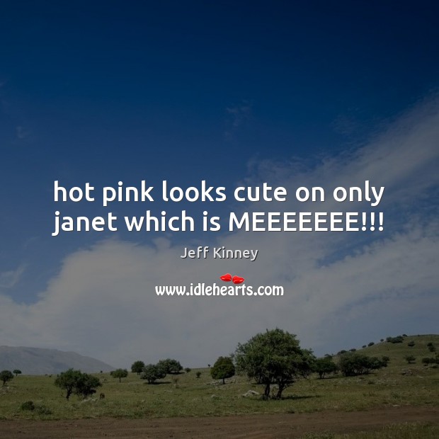 Hot pink looks cute on only janet which is MEEEEEEE!!! Jeff Kinney Picture Quote