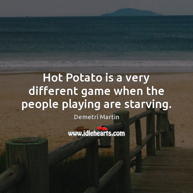 Hot Potato is a very different game when the people playing are starving. Demetri Martin Picture Quote