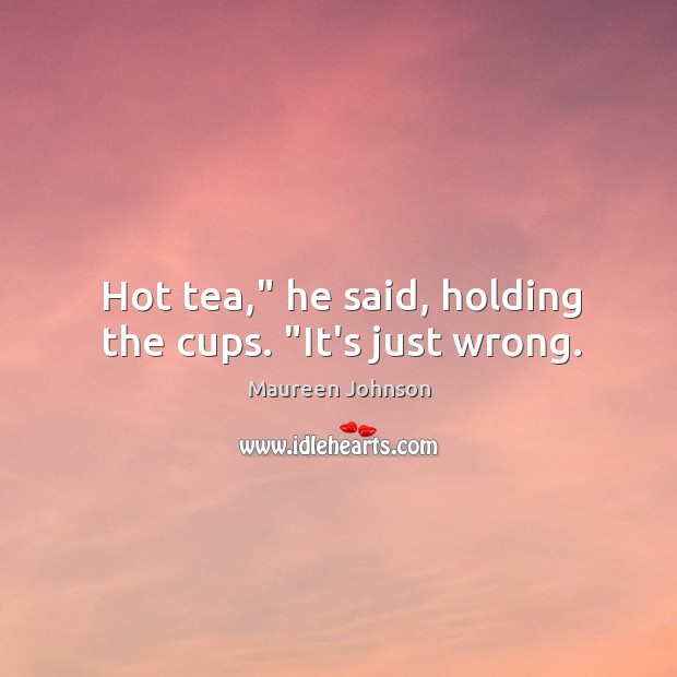 Hot tea,” he said, holding the cups. “It’s just wrong. Image